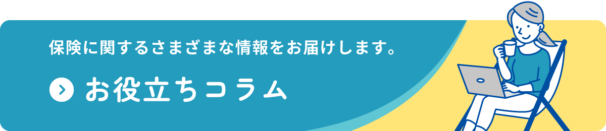 保険に関するさまざまな情報をお届けします。　お役立ちコラム